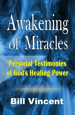 Awakening of Miracles: Personal Testimonies of Gods Healing Power by Vincent, Bill