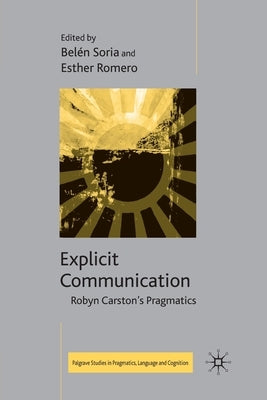 Explicit Communication: Robyn Carston's Pragmatics by Soria, B.