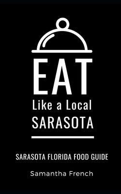 Eat Like a Local- Sarasota: Sarasota Florida Food Guide by Local, Eat Like a.