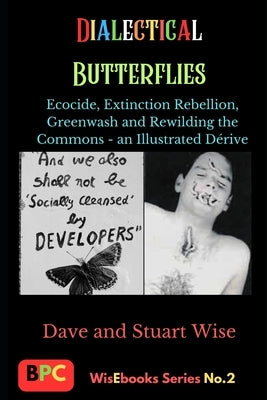 Dialectical Butterflies: Ecocide, Extinction Rebellion, Greenwash and Rewilding the Commons - an Illustrated D?rive by Wise, Dave And Stuart