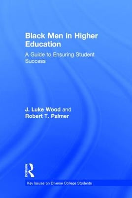 Black Men in Higher Education: A Guide to Ensuring Student Success by Wood, J. Luke