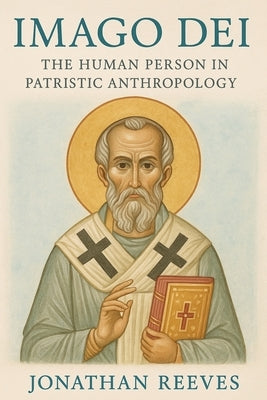 Imago Dei: The Human Person in Patristic Anthropology by Reeves, Jonathan