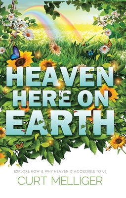 Heaven Here on Earth: Explore How & Why Heaven Is Accessible to Us by Melliger, Curt