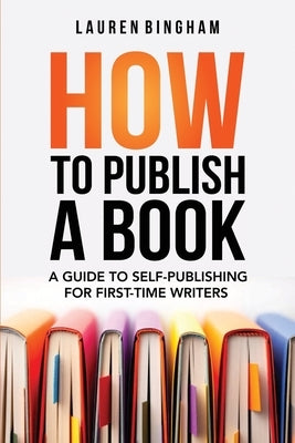 How to Publish a Book: A Guide to Self-Publishing for First-Time Writers by Bingham, Lauren