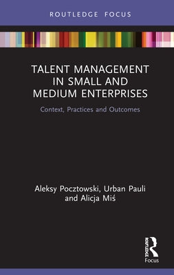 Talent Management in Small and Medium Enterprises: Context, Practices and Outcomes by Pocztowski, Aleksy