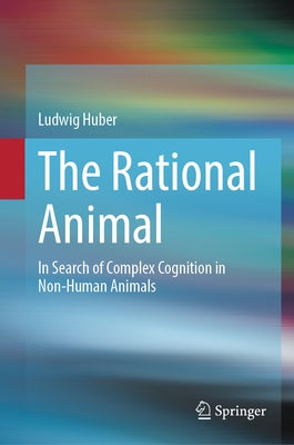 The Rational Animal: In Search of Complex Cognition in Non-Human Animals by Huber, Ludwig