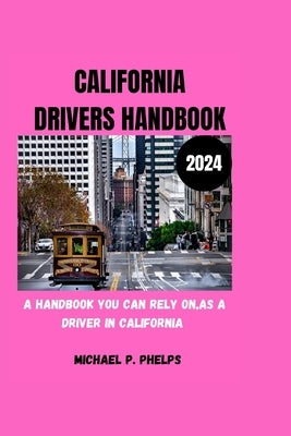 California Drivers Handbook 2024: A handbook you can rely on as a driver in California by Phelps, Michael P.