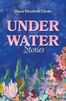 Under Water: Stories by Clarke, Diana Elizabeth