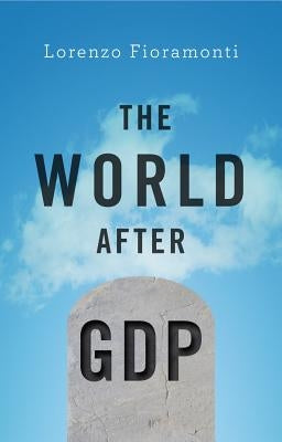 The World After Gdp: Politics, Business and Society in the Post Growth Era by Fioramonti, Lorenzo