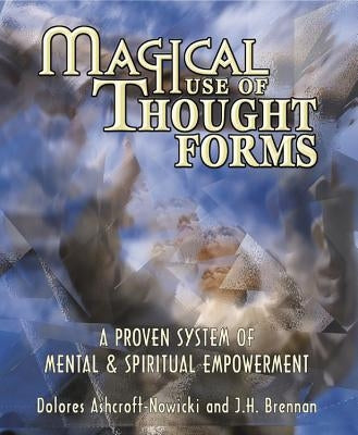 Magical Use of Thought Forms: A Proven System of Mental & Spiritual Empowerment a Proven System of Mental & Spiritual Empowerment by Ashcroft-Nowicki, Dolores