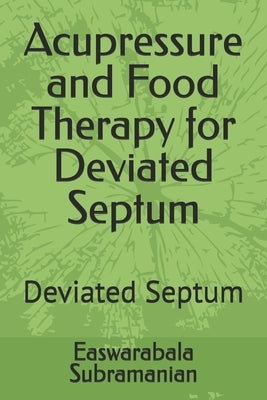 Acupressure and Food Therapy for Deviated Septum: Deviated Septum by Subramanian, Easwarabala