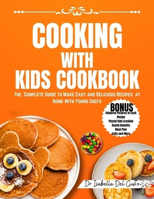 Cooking with Kids Cookbook: The Complete Guide To Make Easy And Delicious Recipes At Home With Young Chefs by del Gusto, Isabella