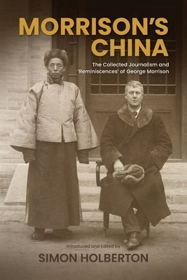 Morrison's China: The Collected Journalism and 'Reminiscences' of George Morrison by Holberton, Simon