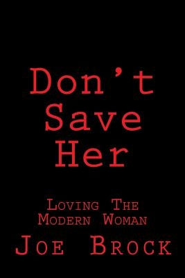 Don't Save Her: Loving the Modern Woman by Brock, Joe C.