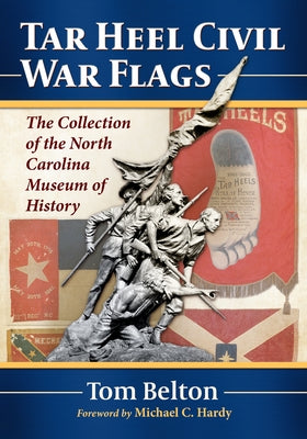 Tar Heel Civil War Flags: The Collection of the North Carolina Museum of History by Belton, Tom
