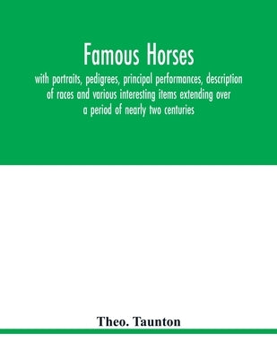 Famous horses, with portraits, pedigrees, principal performances, description of races and various interesting items extending over a period of nearly by Taunton, Theo