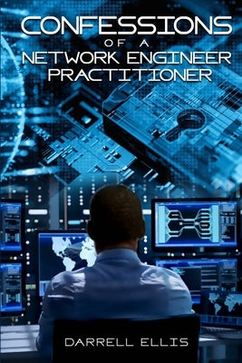 Confessions of a Network Engineer Practitioner by Ellis, Darrell