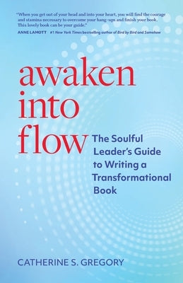 Awaken Into Flow: The Soulful Leader's Guide to Writing a Transformational Book by Gregory, Catherine S.