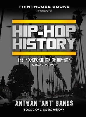 HIP-HOP History (Book 2 of 3): The Incorporation of Hip-Hop: Circa 1990-1999 by Bank$, Antwan 'Ant'