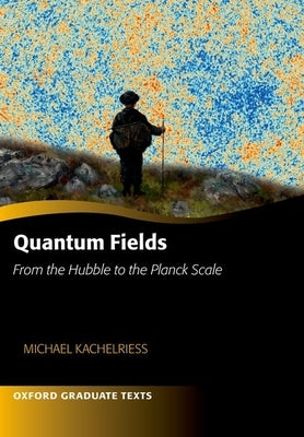 Quantum Fields -- From the Hubble to the Planck Scale by Kachelriess, Michael