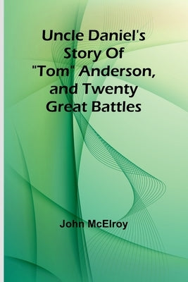 Uncle Daniel's Story Of "Tom" Anderson, and Twenty Great Battles by McElroy, John