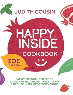 Happy Inside Cookbook: 80+ Family Friendly Recipes to Boost Gut Health, Increase Plants, and Reduce Ultra Processed Foods by Cousin, Judith