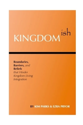 Kingdomish: Boundaries, Barriers, and Beliefs that Hinder Kingdom Living Integration by Parks, Kim