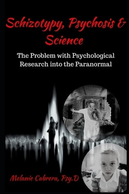 Schizotypy, Psychosis & Science: The Problem with Psychological Research into the Paranormal by Cabrera, Melanie