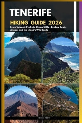 Tenerife Hiking Guide 2026: From Volcanic Peaks to Ocean Cliffs - Explore Teide, Anaga, and the Island's Wild Trails by A. Jade, Ida