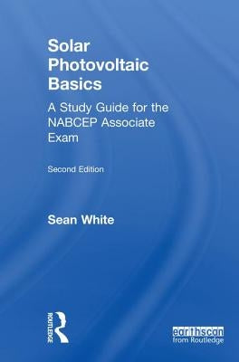 Solar Photovoltaic Basics: A Study Guide for the Nabcep Associate Exam by White, Sean