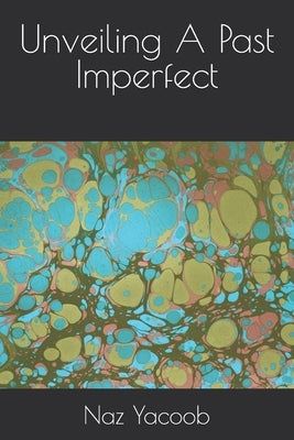 Unveiling A Past Imperfect by Yacoob, Naz