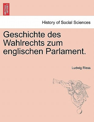 Geschichte Des Wahlrechts Zum Englischen Parlament. by Riess, Ludwig