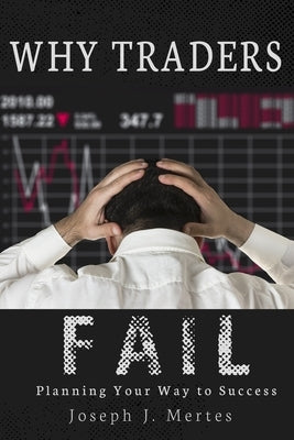 Why Traders Fail: Planning Your Way to Success by Mertes, Joseph J.