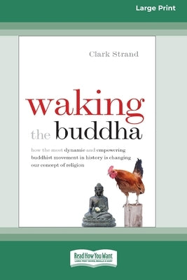 Waking the Buddha: How the Most Dynamic and Empowering Buddhist Movement in History Is Changing Our Concept of Religion [Large Print 16 P by Strand, Clark
