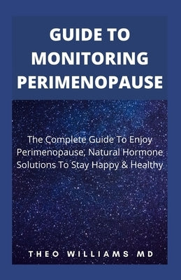 Guide to Monitoring Perimenopause: The Complete Guide To Enjoy Perimenopause, Natural Hormone Solutions To Stay Happy & Healthy by Williams, Theo