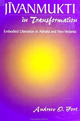 Jīvanmukti in Transformation: Embodied Liberation in Advaita and Neo-Vedanta by Fort, Andrew O.