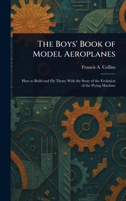 The Boys' Book of Model Aeroplanes by Collins, Francis a. (Francis Arnold)