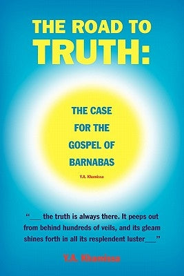The Road to Truth: The Case for the Gospel of Barnabas by Khamissa, Y. a.