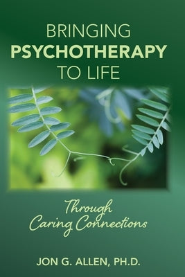 Bringing Psychotherapy to Life Through Caring Connections by Allen, Jon G.