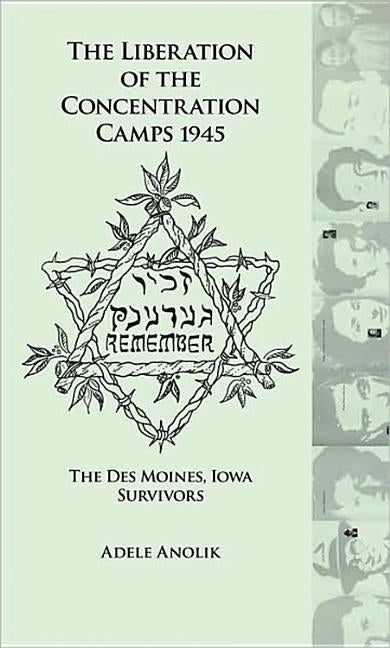 The Liberation of the Concentration Camps 1945: The Des Moines, Iowa Survivors by Anolik, Adele