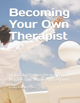 Becoming Your Own Therapist: Practical Effective Strategies to Manage Your Moods And Behavior by Kelly, Kevin