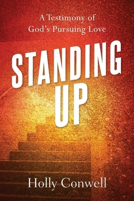 Standing Up: A Testimony of God's Pursuing Love by Conwell, Holly M.