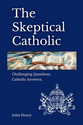 The Skeptical Catholic: Challenging Questions. Catholic Answers. by Henry, John