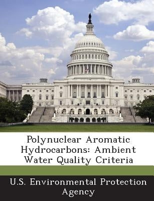 Polynuclear Aromatic Hydrocarbons: Ambient Water Quality Criteria by U S Environmental Protection Agency