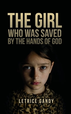 The Girl Who was Saved by the Hands of God by Gandy, Letrice