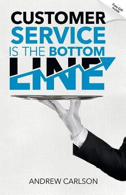 Customer Service is the Bottom Line by Carlson, Andrew