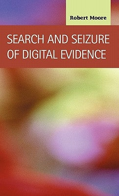 Search and Seizure of Digital Evidence by Moore, Robert
