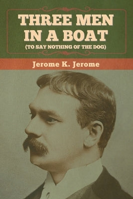 Three Men in a Boat (To Say Nothing of the Dog) by Jerome, Jerome K.