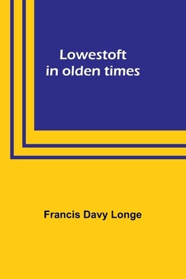 Lowestoft in olden times by Longe, Francis