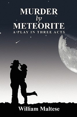 Murder by Meteorite: A Play in Three Acts by Maltese, William